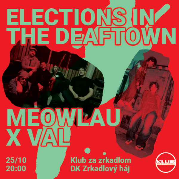 KLUB ZA ZRKADLOM / MEOWLAU X VAL & ELECTIONS IN THE DEAFTOWN